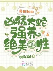 兽世种田：凶猛大蛇强养绝美雌性