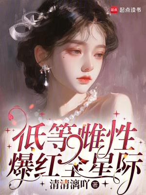 低等雌性爆红全星际 低等雌性爆红全星际