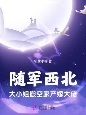 随军西北,大小姐搬空家产嫁大佬 随军西北,大小姐搬空家产嫁大佬