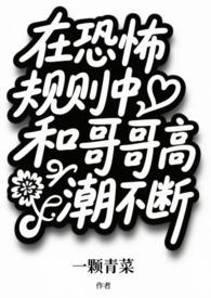 在恐怖规则中和哥哥高潮不断  (兄妹np) 在恐怖规则中和哥哥高潮不断  (兄妹np)