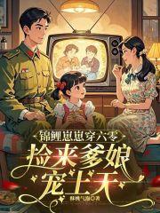 锦鲤崽崽穿六零,捡来爹娘宠上天 锦鲤崽崽穿六零,捡来爹娘宠上天