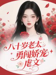 八十岁老太勇闯娇宠虐文 八十岁老太勇闯娇宠虐文