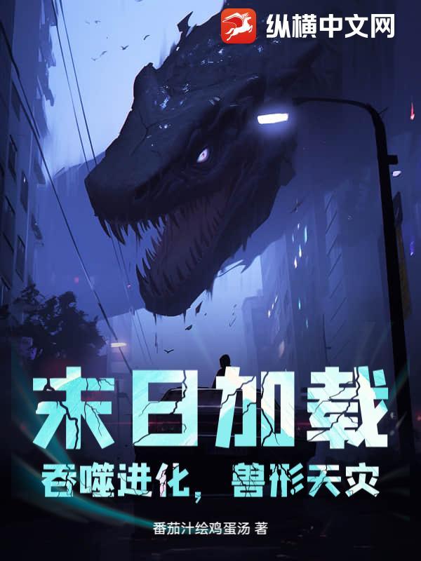 末日加载:吞噬进化,兽形天灾 末日加载:吞噬进化,兽形天灾