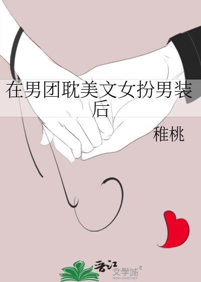 在男团耽美文女扮男装后 在男团耽美文女扮男装后