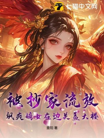 被抄家流放,飒爽嫡女在边关盖大楼! 被抄家流放,飒爽嫡女在边关盖大楼!