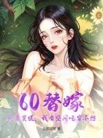 60替嫁:娇妻莫慌,我有空间吃穿不愁 60替嫁:娇妻莫慌,我有空间吃穿不愁