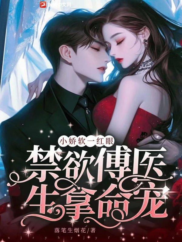 小娇软一红眼,禁欲傅医生拿命宠 小娇软一红眼,禁欲傅医生拿命宠