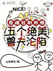 恶雌狂刷好感,五个绝美兽夫沦陷 恶雌狂刷好感,五个绝美兽夫沦陷