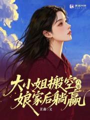 六零:大小姐搬空娘家后躺赢 六零:大小姐搬空娘家后躺赢