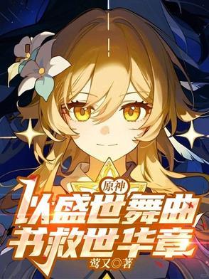 原神:以盛世舞曲,书救世华章 原神:以盛世舞曲,书救世华章
