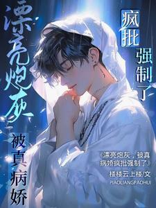 漂亮炮灰,被真病娇疯批强制了 漂亮炮灰,被真病娇疯批强制了