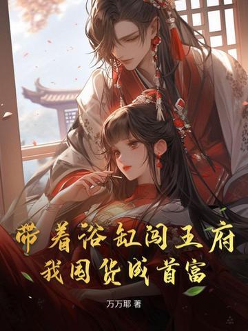 带着浴缸闯王府，我囤货成首富