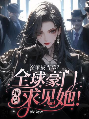 在家被当草？全球豪门排队求见她！