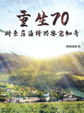 重生70,断亲后渔猎兴安宠知青 重生70,断亲后渔猎兴安宠知青
